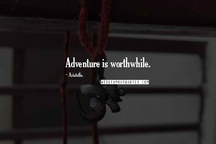 Aristotle. Quotes: Adventure is worthwhile.