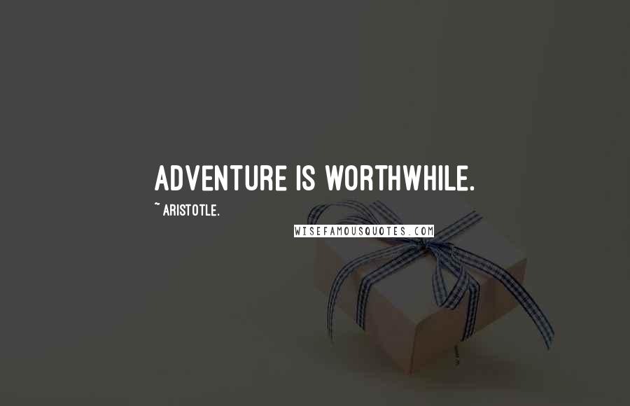 Aristotle. Quotes: Adventure is worthwhile.