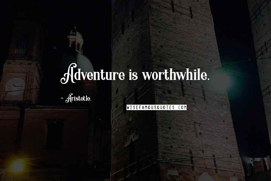 Aristotle. Quotes: Adventure is worthwhile.