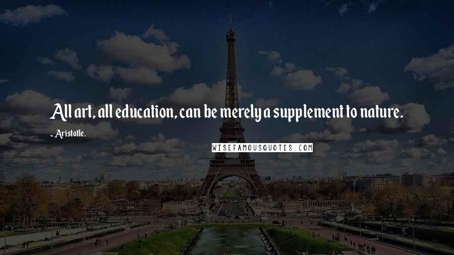 Aristotle. Quotes: All art, all education, can be merely a supplement to nature.