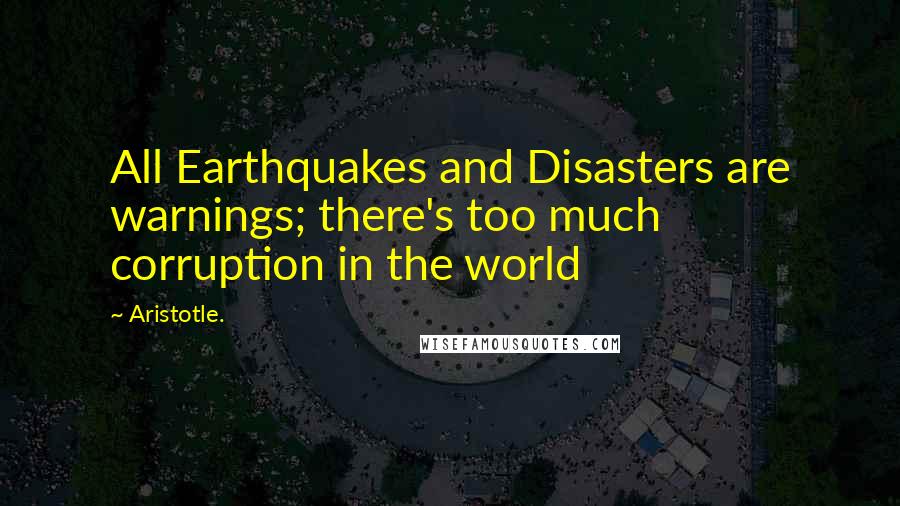 Aristotle. Quotes: All Earthquakes and Disasters are warnings; there's too much corruption in the world