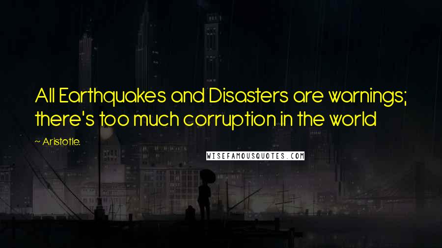 Aristotle. Quotes: All Earthquakes and Disasters are warnings; there's too much corruption in the world