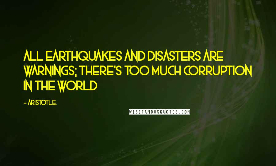 Aristotle. Quotes: All Earthquakes and Disasters are warnings; there's too much corruption in the world