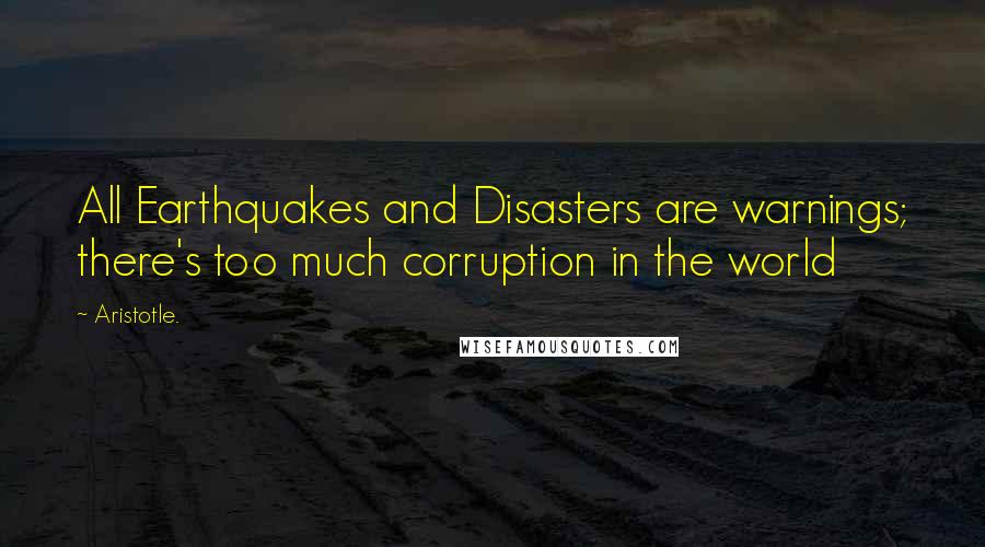 Aristotle. Quotes: All Earthquakes and Disasters are warnings; there's too much corruption in the world
