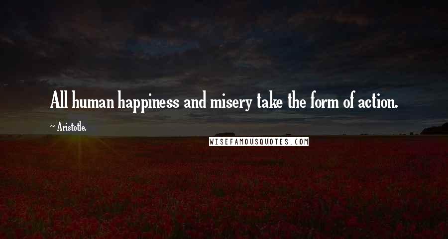 Aristotle. Quotes: All human happiness and misery take the form of action.