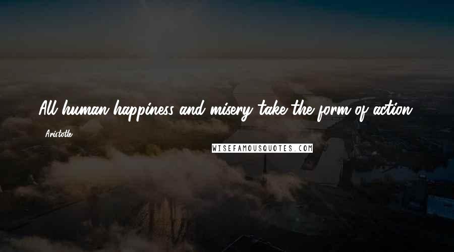 Aristotle. Quotes: All human happiness and misery take the form of action.