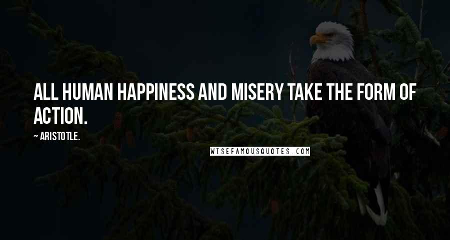 Aristotle. Quotes: All human happiness and misery take the form of action.