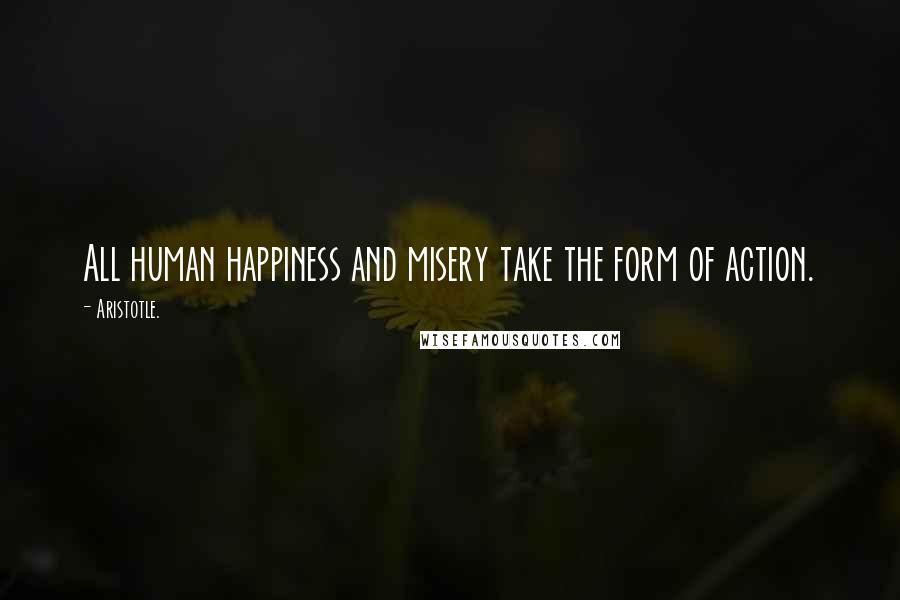 Aristotle. Quotes: All human happiness and misery take the form of action.