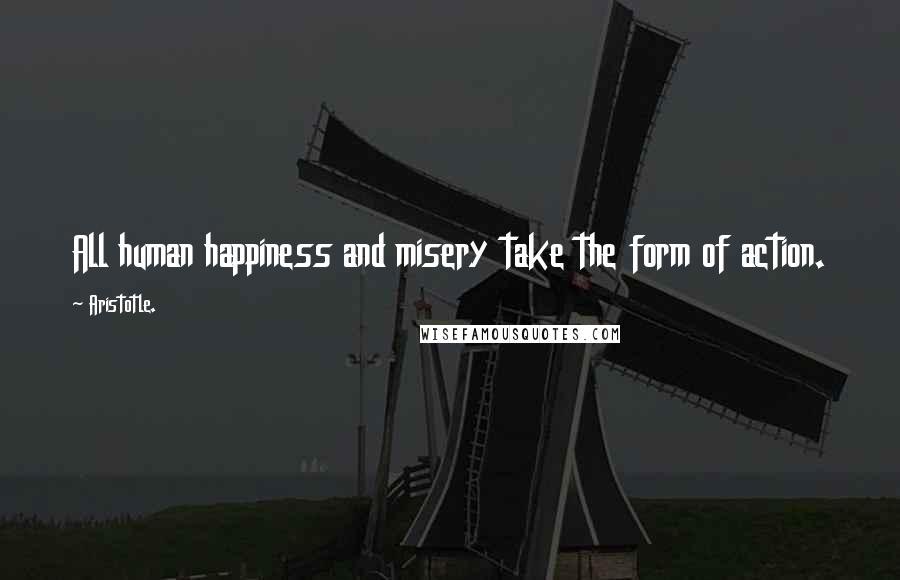 Aristotle. Quotes: All human happiness and misery take the form of action.