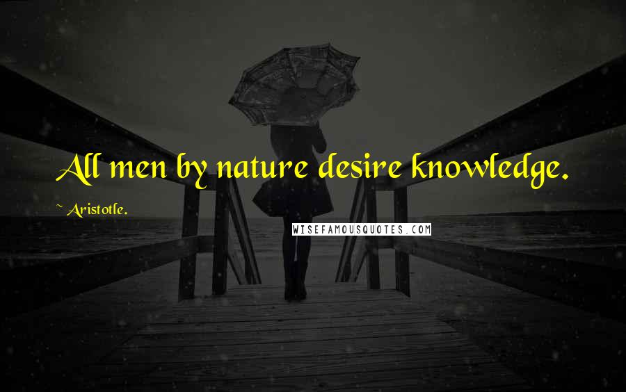 Aristotle. Quotes: All men by nature desire knowledge.