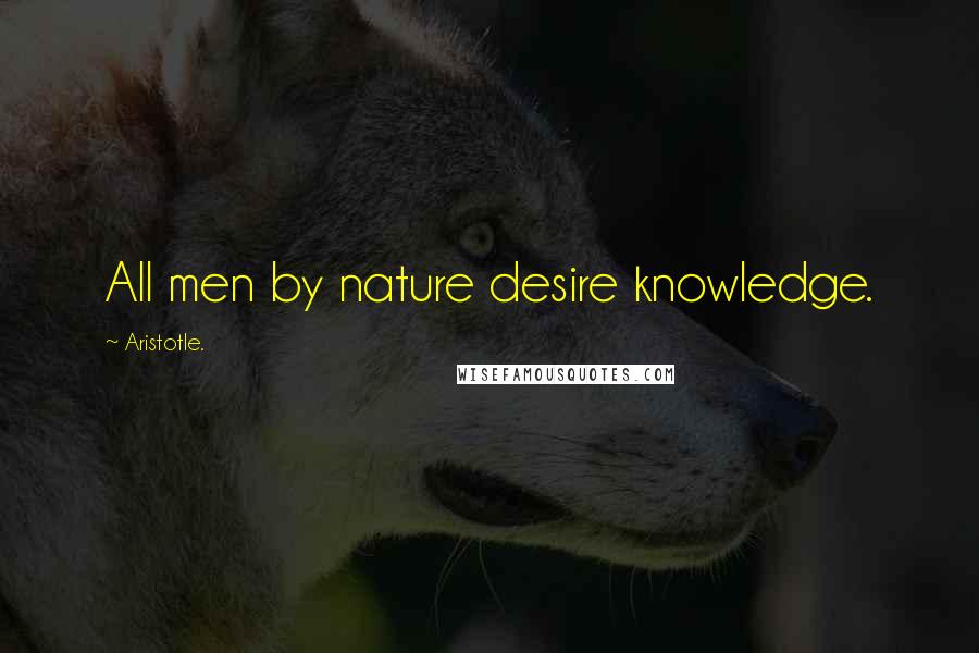 Aristotle. Quotes: All men by nature desire knowledge.