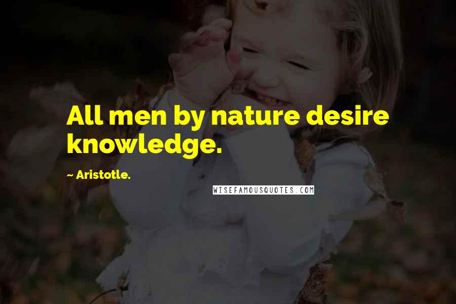 Aristotle. Quotes: All men by nature desire knowledge.