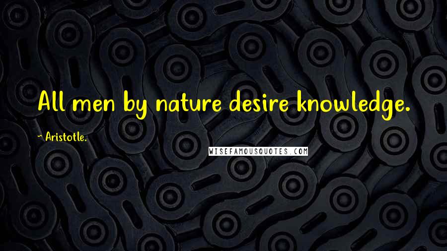 Aristotle. Quotes: All men by nature desire knowledge.