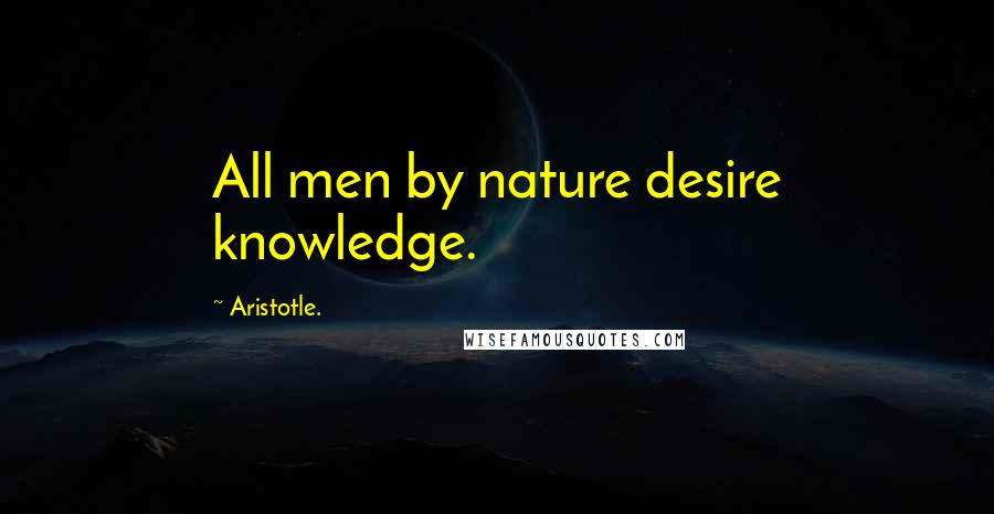 Aristotle. Quotes: All men by nature desire knowledge.