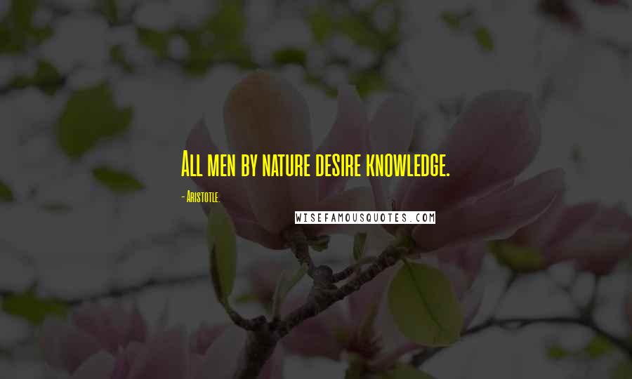 Aristotle. Quotes: All men by nature desire knowledge.