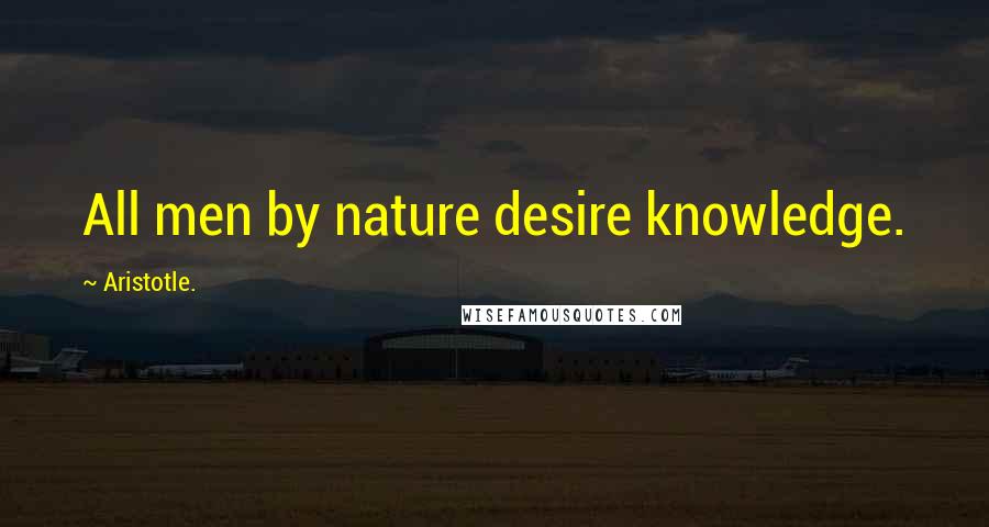 Aristotle. Quotes: All men by nature desire knowledge.