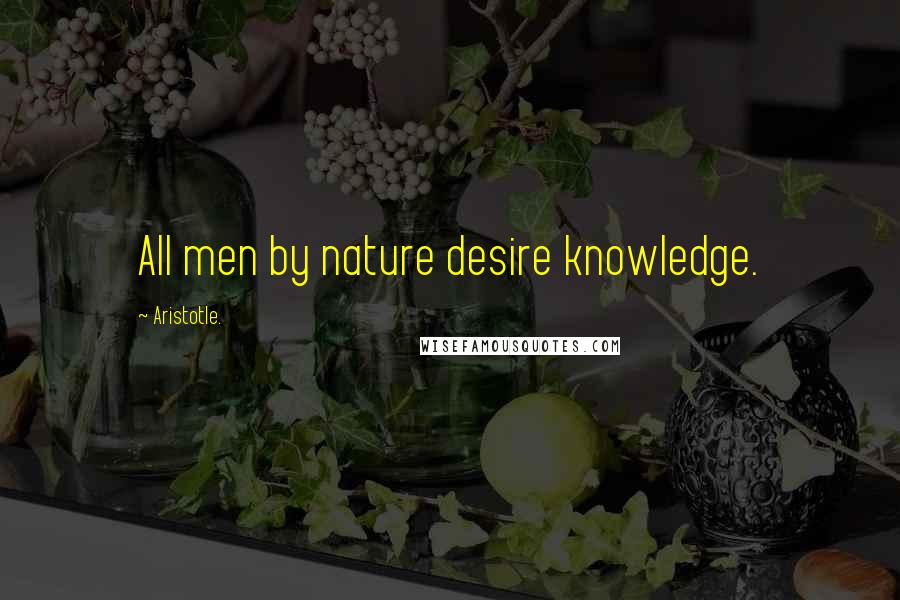 Aristotle. Quotes: All men by nature desire knowledge.