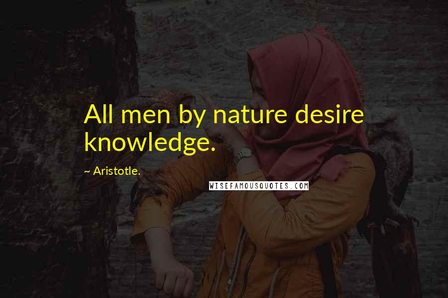 Aristotle. Quotes: All men by nature desire knowledge.