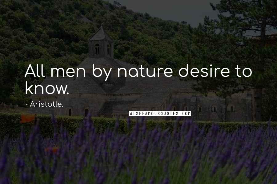 Aristotle. Quotes: All men by nature desire to know.