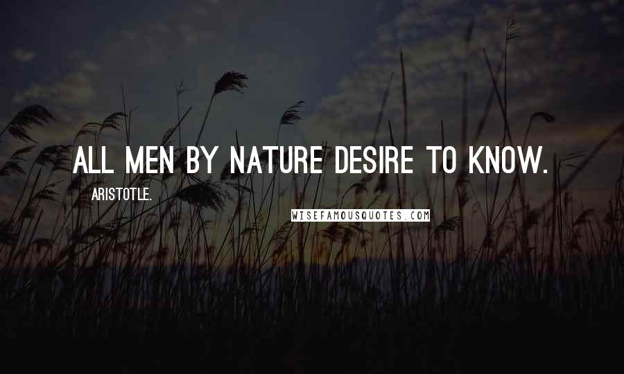 Aristotle. Quotes: All men by nature desire to know.