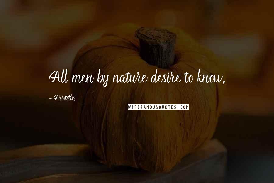 Aristotle. Quotes: All men by nature desire to know.