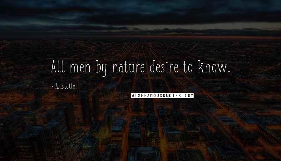 Aristotle. Quotes: All men by nature desire to know.