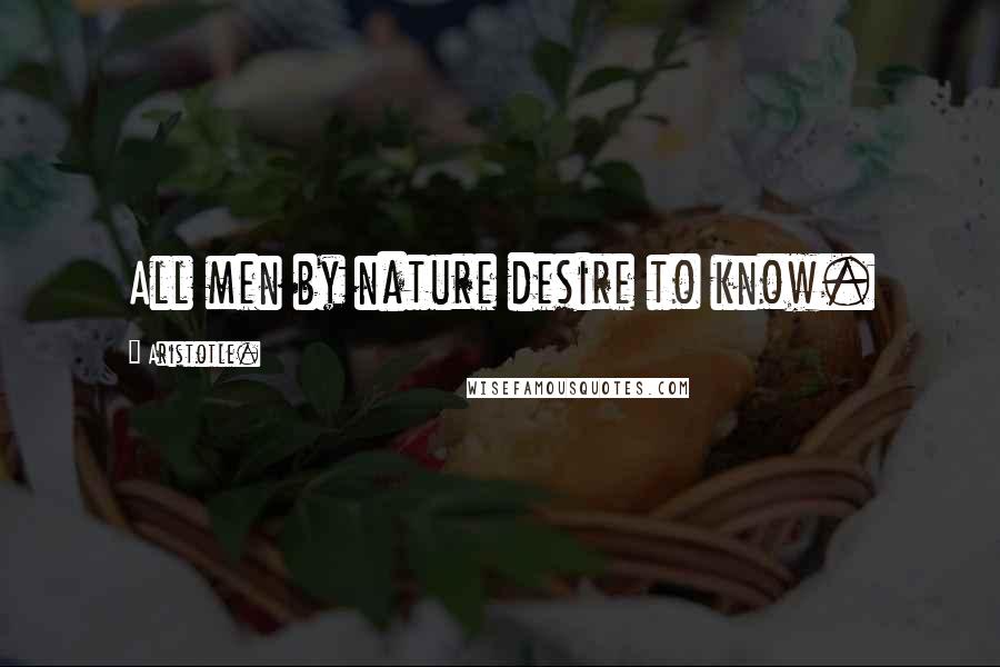Aristotle. Quotes: All men by nature desire to know.