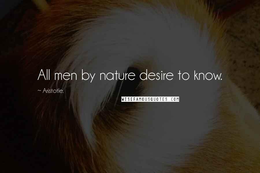 Aristotle. Quotes: All men by nature desire to know.