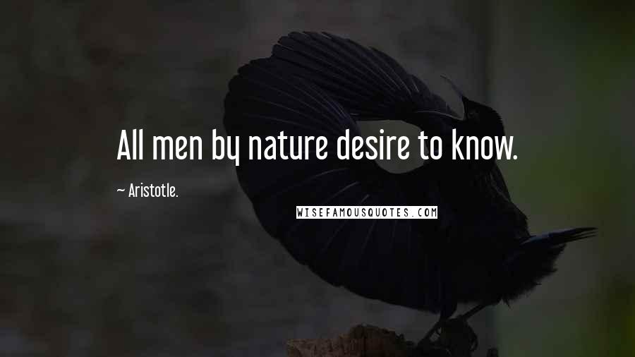 Aristotle. Quotes: All men by nature desire to know.