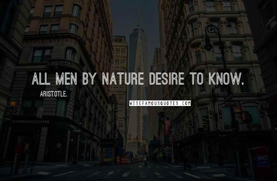 Aristotle. Quotes: All men by nature desire to know.