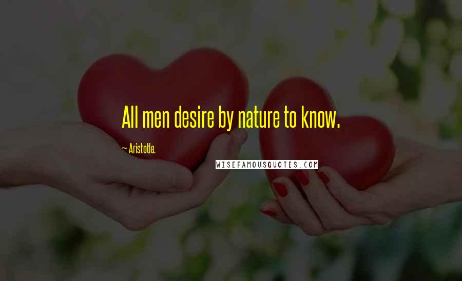 Aristotle. Quotes: All men desire by nature to know.