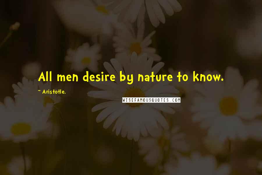 Aristotle. Quotes: All men desire by nature to know.