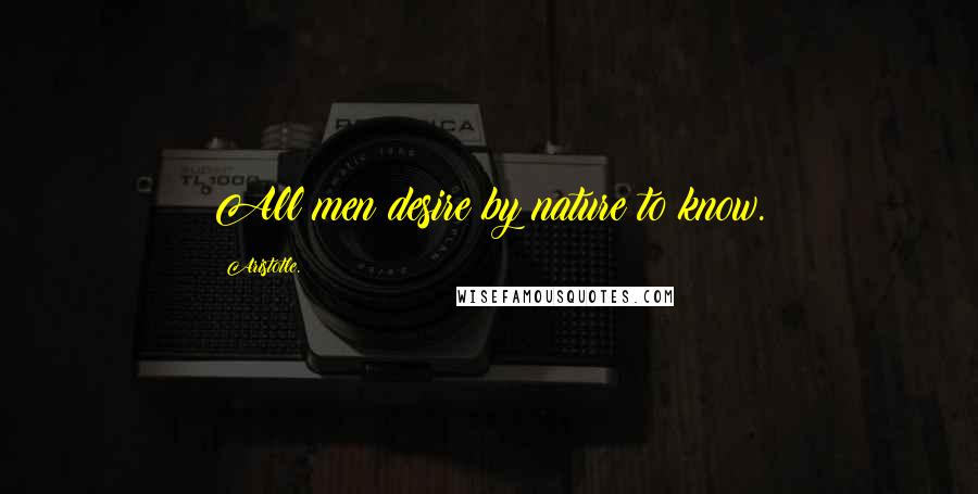 Aristotle. Quotes: All men desire by nature to know.