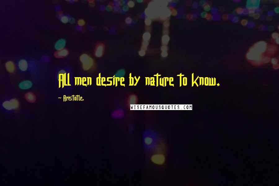 Aristotle. Quotes: All men desire by nature to know.