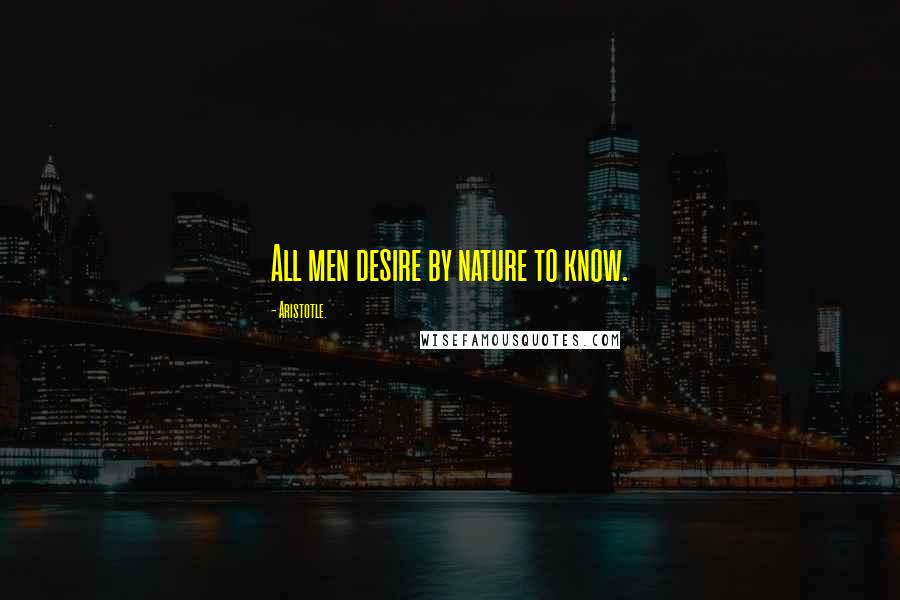 Aristotle. Quotes: All men desire by nature to know.