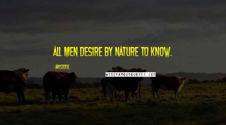 Aristotle. Quotes: All men desire by nature to know.