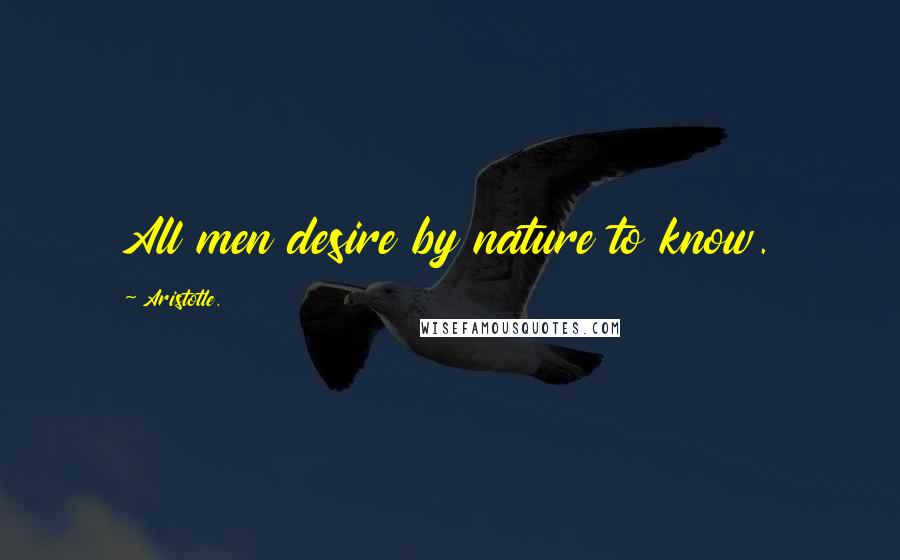 Aristotle. Quotes: All men desire by nature to know.