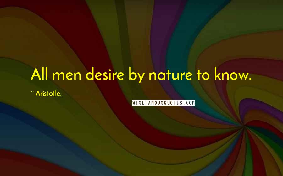 Aristotle. Quotes: All men desire by nature to know.