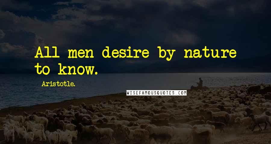 Aristotle. Quotes: All men desire by nature to know.