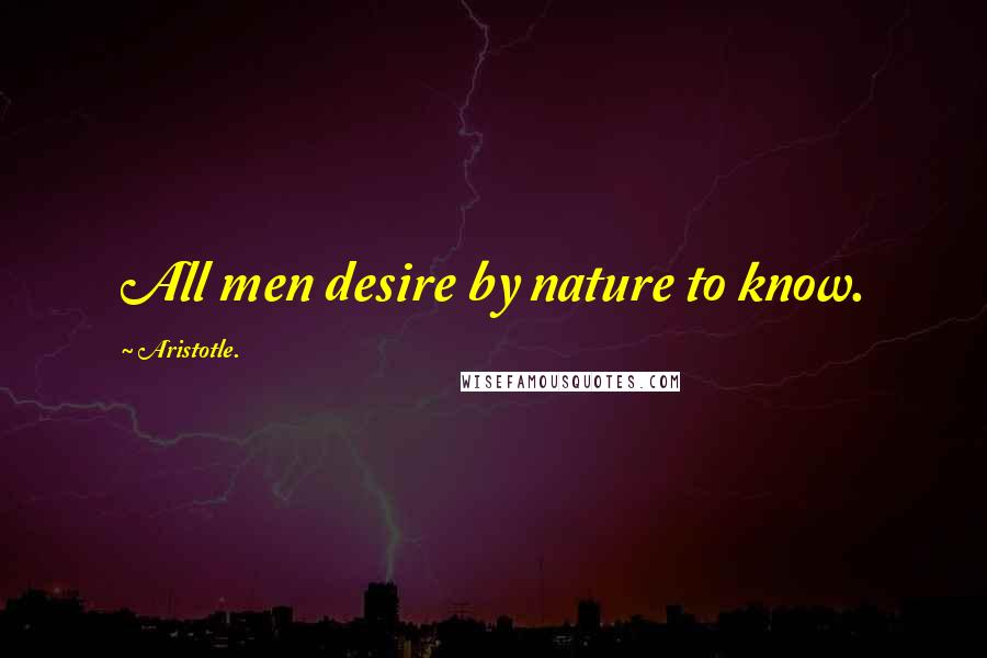 Aristotle. Quotes: All men desire by nature to know.