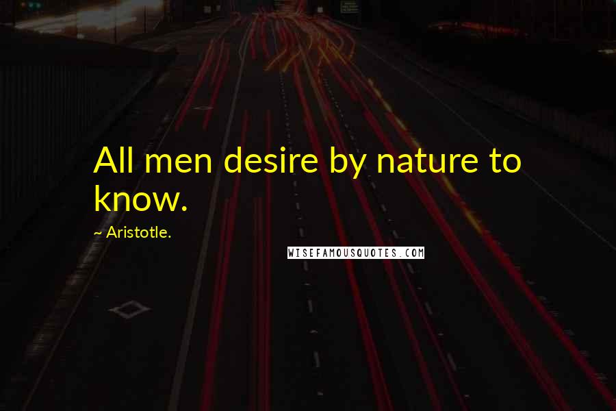 Aristotle. Quotes: All men desire by nature to know.