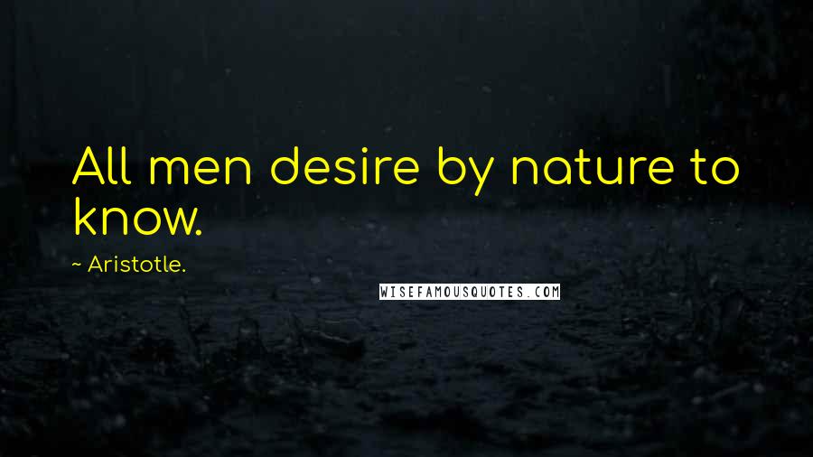 Aristotle. Quotes: All men desire by nature to know.