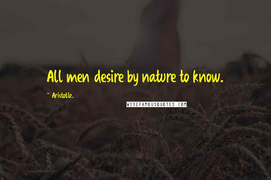 Aristotle. Quotes: All men desire by nature to know.