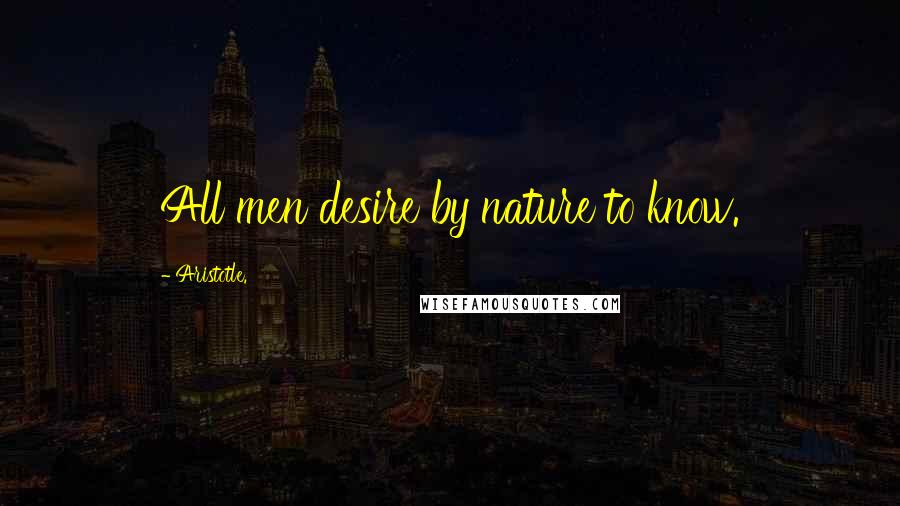 Aristotle. Quotes: All men desire by nature to know.