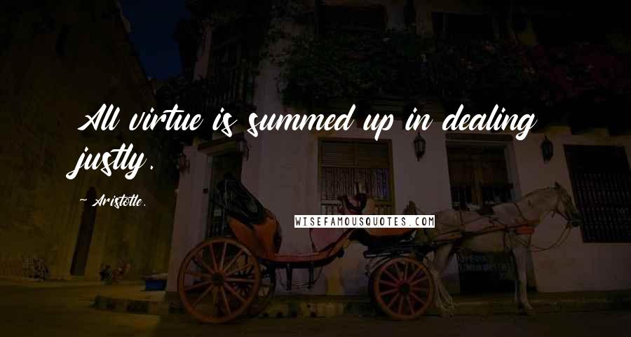 Aristotle. Quotes: All virtue is summed up in dealing justly.