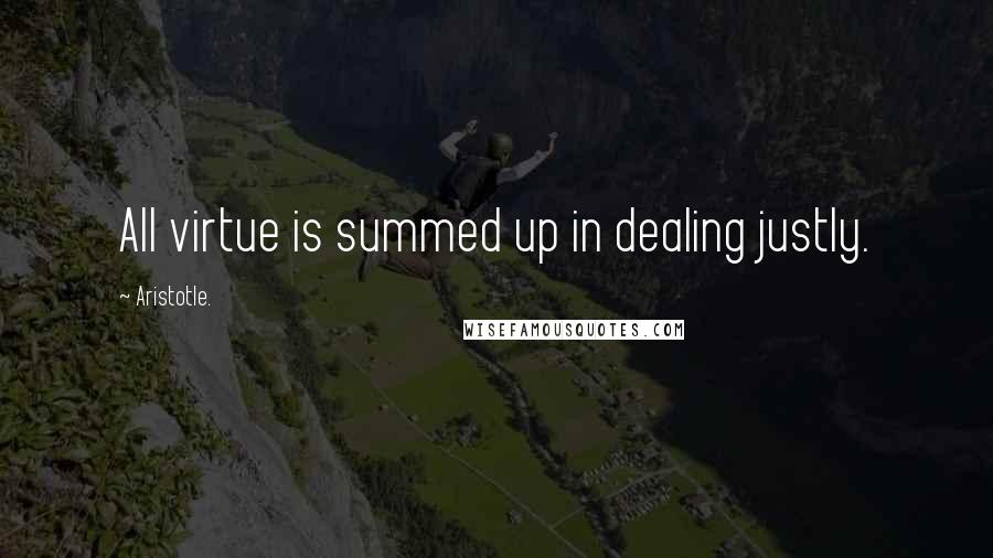 Aristotle. Quotes: All virtue is summed up in dealing justly.