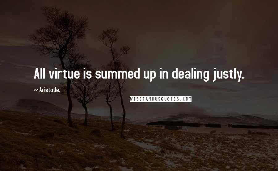 Aristotle. Quotes: All virtue is summed up in dealing justly.