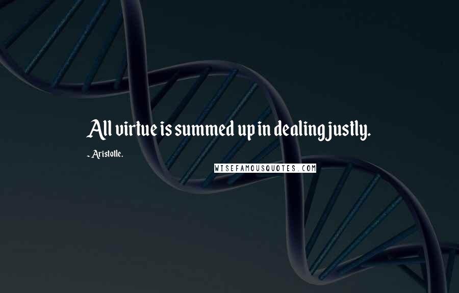 Aristotle. Quotes: All virtue is summed up in dealing justly.