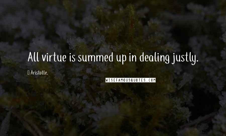 Aristotle. Quotes: All virtue is summed up in dealing justly.