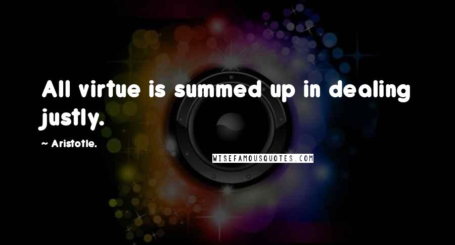 Aristotle. Quotes: All virtue is summed up in dealing justly.